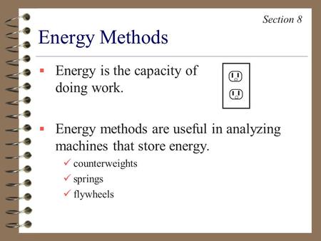  Energy is the capacity of doing work.  Energy methods are useful in analyzing machines that store energy. counterweights springs flywheels Energy Methods.