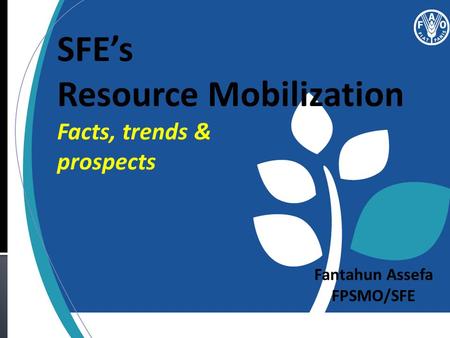 SFE’s Resource Mobilization Facts, trends & prospects Fantahun Assefa FPSMO/SFE.