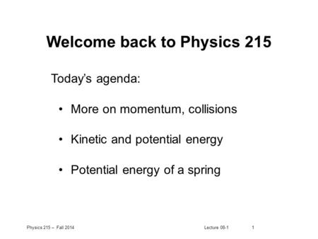 Physics 215 – Fall 2014Lecture 08-11 Welcome back to Physics 215 Today’s agenda: More on momentum, collisions Kinetic and potential energy Potential energy.