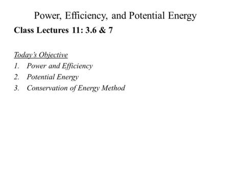 Power, Efficiency, and Potential Energy Class Lectures 11: 3.6 & 7 Today’s Objective 1.Power and Efficiency 2.Potential Energy 3.Conservation of Energy.
