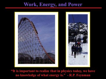 Work, Energy, and Power “It is important to realize that in physics today, we have no knowledge of what energy is.” - R.P. Feynman.