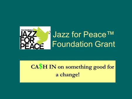 Jazz for Peace™ Foundation Grant CA $ H IN on something good for a change!