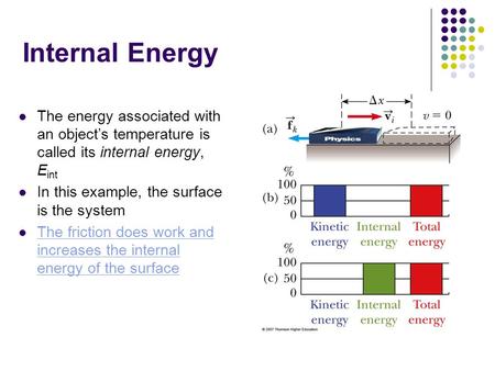 Internal Energy The energy associated with an object’s temperature is called its internal energy, Eint In this example, the surface is the system The friction.