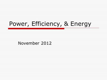 Power, Efficiency, & Energy November 2012. Power Power is the work done in unit time or energy converted in unit time measures how fast work is done or.