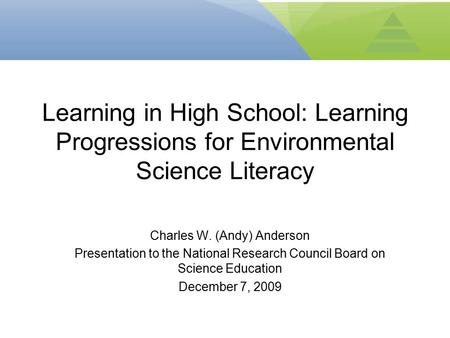Charles W. (Andy) Anderson Presentation to the National Research Council Board on Science Education December 7, 2009 Learning in High School: Learning.