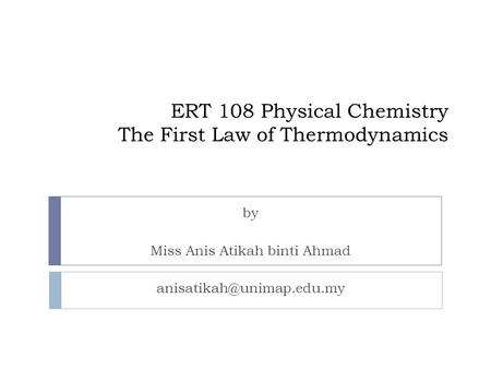 ERT 108 Physical Chemistry The First Law of Thermodynamics by Miss Anis Atikah binti Ahmad