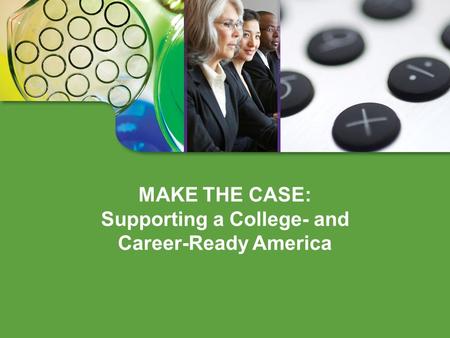 MAKE THE CASE: Supporting a College- and Career-Ready America.