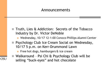 Announcements Truth, Lies & Addiction: Secrets of the Tobacco Industry by Dr. Victor DeNoble Wednesday, 10/17 12-1:00 Conoco Phillips Alumni Center Psychology.