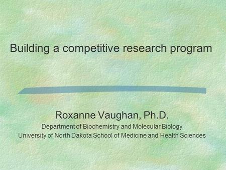 Roxanne Vaughan, Ph.D. Department of Biochemistry and Molecular Biology University of North Dakota School of Medicine and Health Sciences Building a competitive.