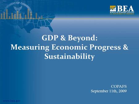 Www.bea.gov GDP & Beyond: Measuring Economic Progress & Sustainability COPAFS September 11th, 2009.