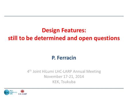 Design Features: still to be determined and open questions P. Ferracin 4 th Joint HiLumi LHC-LARP Annual Meeting November 17-21, 2014 KEK, Tsukuba.