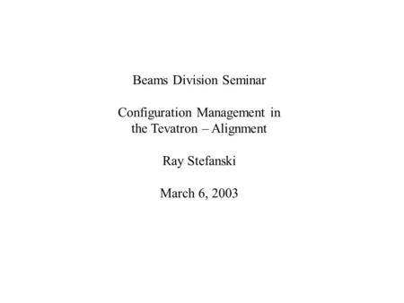 Beams Division Seminar Configuration Management in the Tevatron – Alignment Ray Stefanski March 6, 2003.