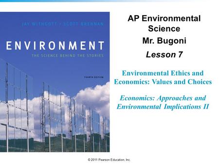 © 2011 Pearson Education, Inc. Environmental Ethics and Economics: Values and Choices Economics: Approaches and Environmental Implications II AP Environmental.