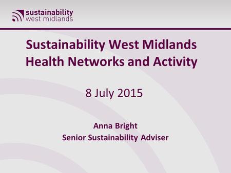 Sustainability West Midlands Health Networks and Activity 8 July 2015 Anna Bright Senior Sustainability Adviser.