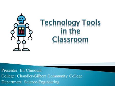 Presenter: Eli Chmouni College: Chandler-Gilbert Community College Department: Science-Engineering.