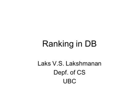 Ranking in DB Laks V.S. Lakshmanan Depf. of CS UBC.
