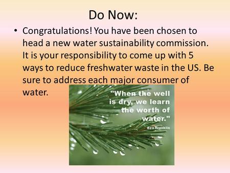 Do Now: Congratulations! You have been chosen to head a new water sustainability commission. It is your responsibility to come up with 5 ways to reduce.