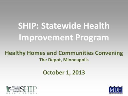 SHIP: Statewide Health Improvement Program Healthy Homes and Communities Convening The Depot, Minneapolis October 1, 2013.