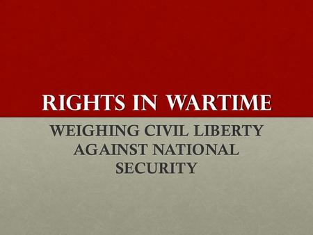 RIGHTS IN WARTIME WEIGHING CIVIL LIBERTY AGAINST NATIONAL SECURITY.
