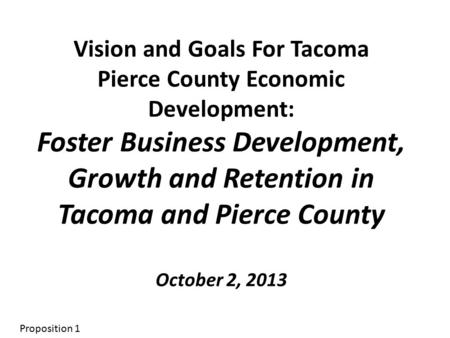Vision and Goals For Tacoma Pierce County Economic Development: Foster Business Development, Growth and Retention in Tacoma and Pierce County October 2,