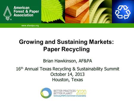 Growing and Sustaining Markets: Paper Recycling Brian Hawkinson, AF&PA 16 th Annual Texas Recycling & Sustainability Summit October 14, 2013 Houston, Texas.
