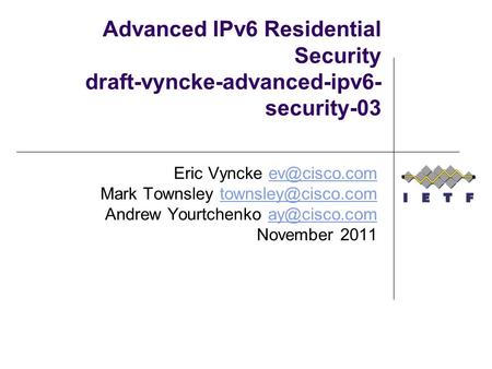 Advanced IPv6 Residential Security draft-vyncke-advanced-ipv6- security-03 Eric Vyncke Mark Townsley