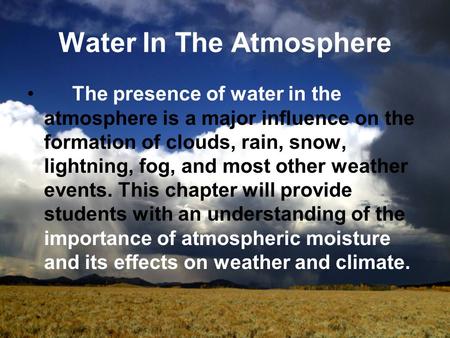 Water In The Atmosphere The presence of water in the atmosphere is a major influence on the formation of clouds, rain, snow, lightning, fog, and most other.