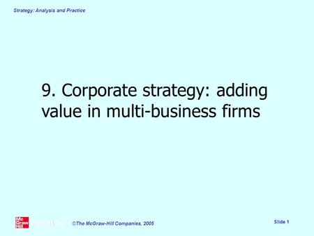 Strategy: Analysis and Practice Slide 1 ©The McGraw-Hill Companies, 2005 9. Corporate strategy: adding value in multi-business firms.