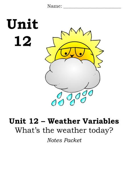 Unit 12 Name: ________________________ Notes Packet Unit 12 – Weather Variables What’s the weather today?