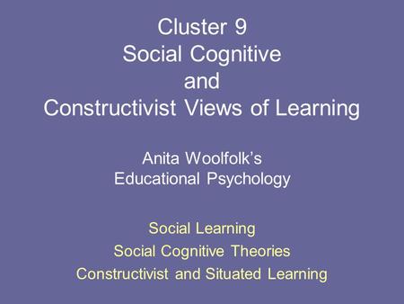 Cluster 9 Social Cognitive and Constructivist Views of Learning Anita Woolfolk’s Educational Psychology Social Learning Social Cognitive Theories Constructivist.