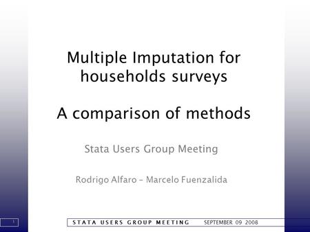 1 S T A T A U S E R S G R O U P M E E T I N G SEPTEMBER 09 2008 Multiple Imputation for households surveys A comparison of methods Stata Users Group Meeting.