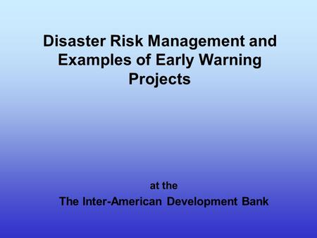 Disaster Risk Management and Examples of Early Warning Projects at the The Inter-American Development Bank.