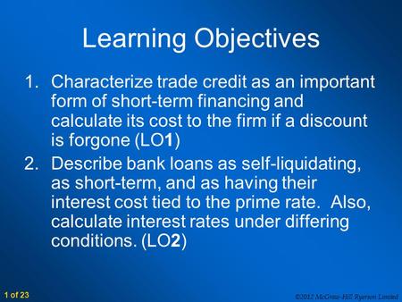 ©2012 McGraw-Hill Ryerson Limited 1 of 23 Learning Objectives 1.Characterize trade credit as an important form of short-term financing and calculate its.