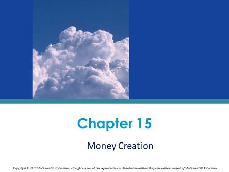 Money Creation Chapter 15 Copyright © 2015 McGraw-Hill Education. All rights reserved. No reproduction or distribution without the prior written consent.