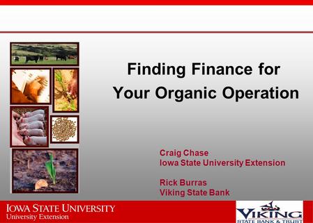 Finding Finance for Your Organic Operation Craig Chase Iowa State University Extension Rick Burras Viking State Bank.