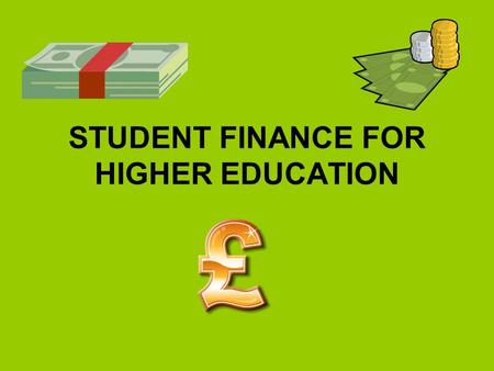 STUDENT FINANCE FOR HIGHER EDUCATION. HOW TO APPLY FOR STUDENT FINANCE? On-line application form www.gov.uk/studentfinance Student Helpline - 0845 300.