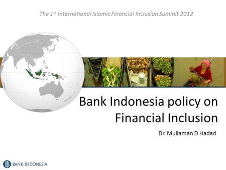 Bank Indonesia policy on Financial Inclusion The 1 st International Islamic Financial Inclusion Summit 2012 Dr. Muliaman D Hadad.