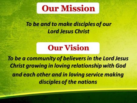 Our Mission To be and to make disciples of our Lord Jesus Christ To be a community of believers in the Lord Jesus Christ growing in loving relationship.