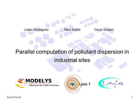 ParCFD 20081 Parallel computation of pollutant dispersion in industrial sites Julien Montagnier Marc Buffat David Guibert.