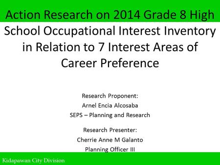 Action Research on 2014 Grade 8 High School Occupational Interest Inventory in Relation to 7 Interest Areas of Career Preference Research Proponent: Arnel.