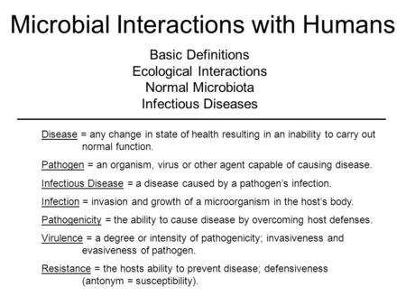 Microbial Interactions with Humans Basic Definitions Ecological Interactions Normal Microbiota Infectious Diseases Disease = any change in state of health.