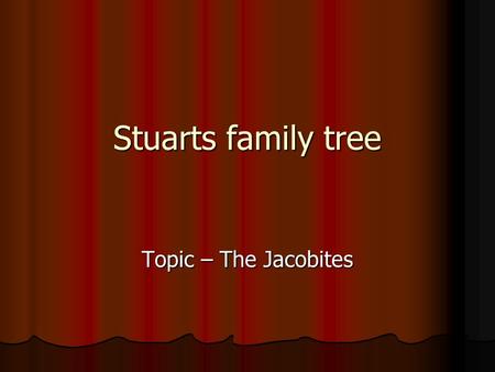 Stuarts family tree Topic – The Jacobites. Bonnie Prince Charlie Name: Charles Edward Stuart Father: James Francis Stuart Mother: Maria Sobieski Born: