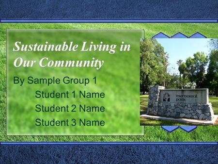 Sustainable Living in Our Community By Sample Group 1 Student 1 Name Student 2 Name Student 3 Name.