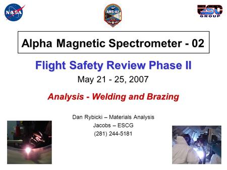 Alpha Magnetic Spectrometer - 02 Flight Safety Review Phase II May 21 - 25, 2007 Analysis - Welding and Brazing Dan Rybicki – Materials Analysis Jacobs.