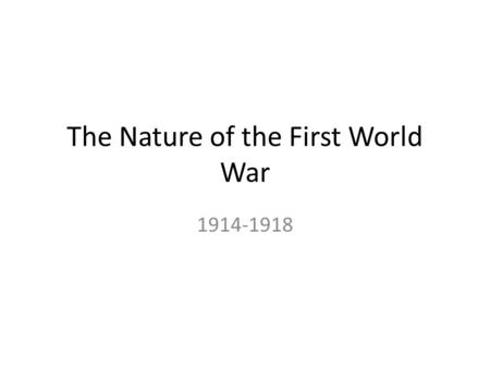 The Nature of the First World War 1914-1918. Schlieffen Plan Avoid a two front war Attack one at a time 6 weeks to take France Austria will hold off Russia.