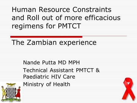 Human Resource Constraints and Roll out of more efficacious regimens for PMTCT The Zambian experience Nande Putta MD MPH Technical Assistant PMTCT & Paediatric.