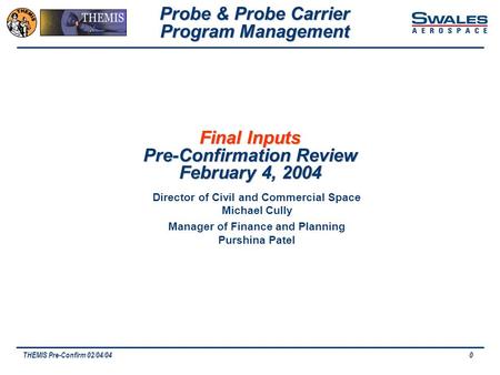 THEMIS Pre-Confirm 02/04/040 Final Inputs Pre-Confirmation Review February 4, 2004 Probe & Probe Carrier Program Management Director of Civil and Commercial.