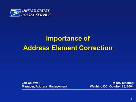 Importance of Address Element Correction Jan Caldwell Manager, Address Management MTAC Meeting Washing DC, October 28, 2004 1.