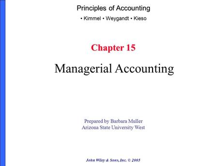 John Wiley & Sons, Inc. © 2005 Chapter 15 Managerial Accounting Prepared by Barbara Muller Arizona State University West Principles of Accounting Kimmel.