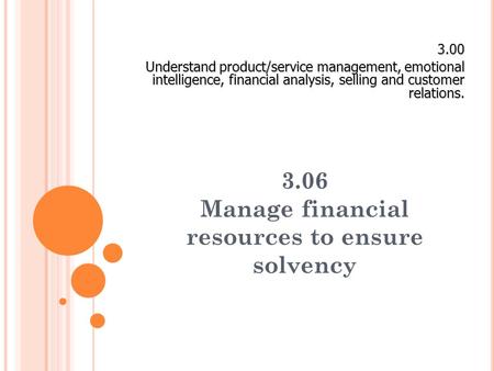 3.06 Manage financial resources to ensure solvency 3.00 Understand product/service management, emotional intelligence, financial analysis, selling and.